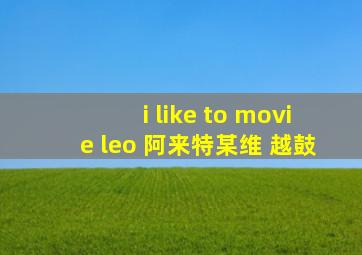 i like to movie leo 阿来特某维 越鼓